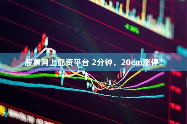 股票网上配资平台 2分钟，20cm涨停！
