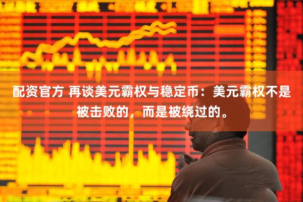 配资官方 再谈美元霸权与稳定币：美元霸权不是被击败的，而是被绕过的。