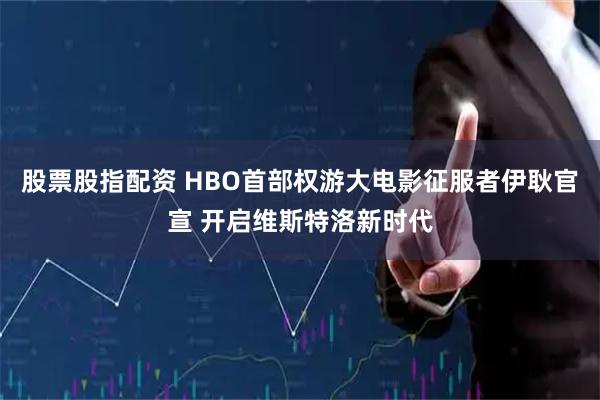 股票股指配资 HBO首部权游大电影征服者伊耿官宣 开启维斯特洛新时代