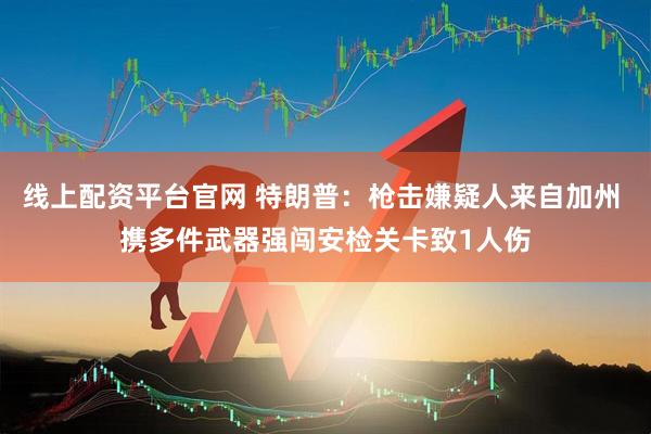 线上配资平台官网 特朗普：枪击嫌疑人来自加州 携多件武器强闯安检关卡致1人伤