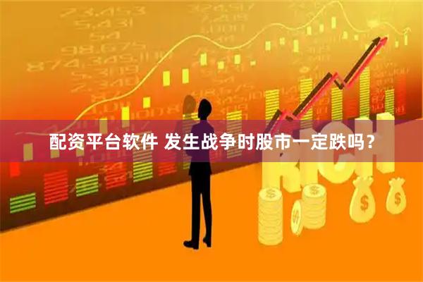 配资平台软件 发生战争时股市一定跌吗？