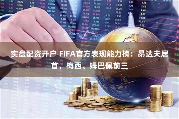 实盘配资开户 FIFA官方表现能力榜：昂达夫居首，梅西、姆巴佩前三