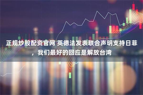 正规炒股配资官网 英德法发表联合声明支持日菲，我们最好的回应是解放台湾