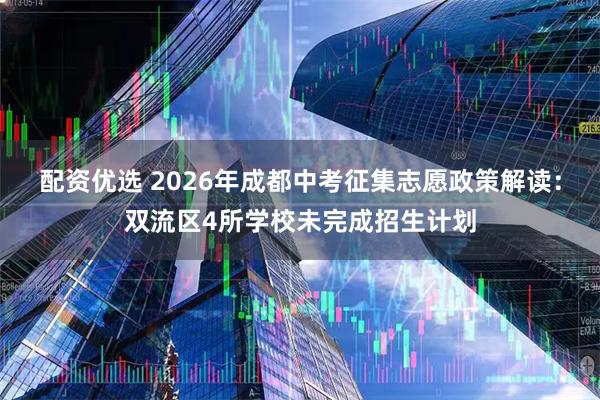 配资优选 2026年成都中考征集志愿政策解读：双流区4所学校未完成招生计划