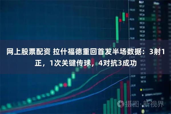 网上股票配资 拉什福德重回首发半场数据：3射1正，1次关键传球，4对抗3成功